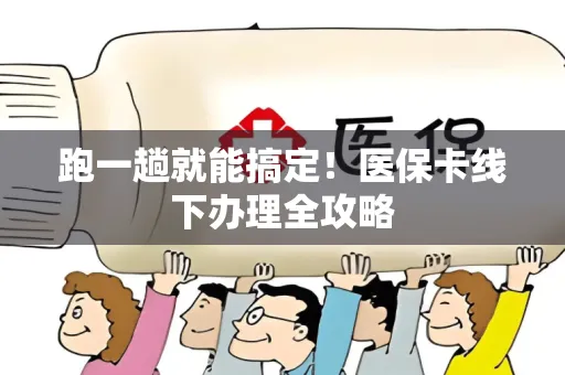 跑一趟就能搞定！医保卡线下办理全攻略