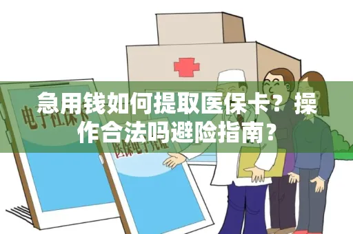 急用钱如何提取医保卡？操作合法吗避险指南？